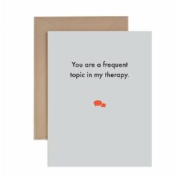 You Are a Frequent Topic of My Therapy” Just Because Card