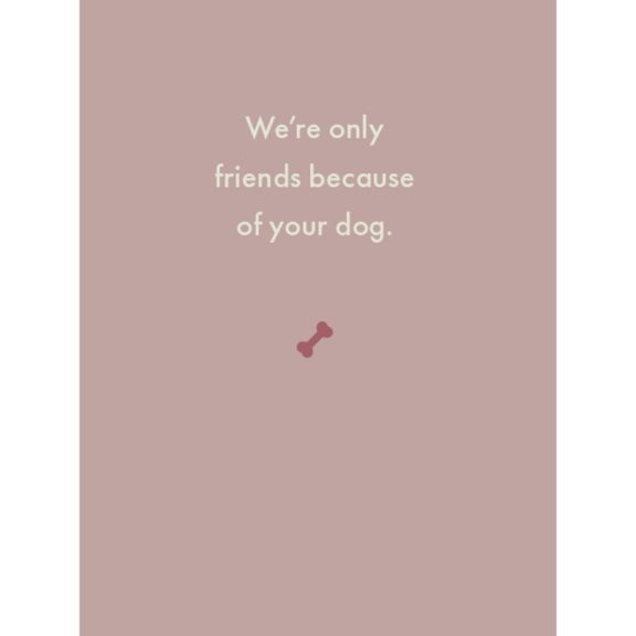 “We’re Only Friends Because of Your Dog” Greeting Card - Dog & Pony Show